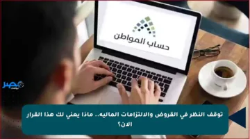 توقف النظر في القروض والالتزامات المالية.. ماذا يعني لك هذا القرار الآن؟